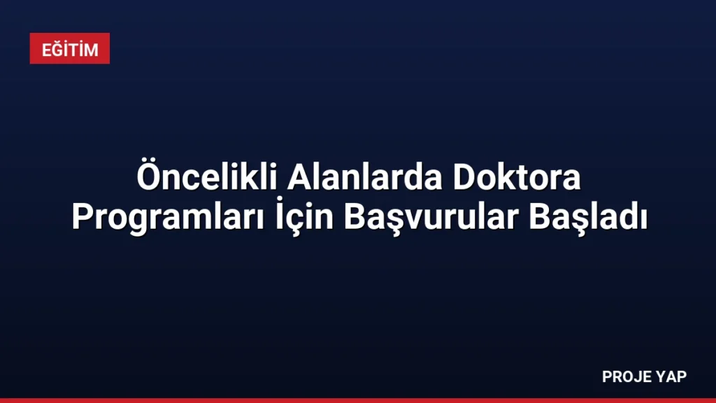 Öncelikli Alanlarda Doktora Programları İçin Başvurular Başladı