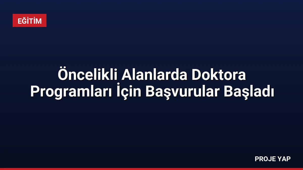 Öncelikli Alanlarda Doktora Programları İçin Başvurular Başladı
