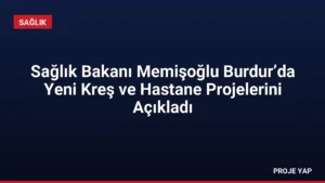 Sağlık Bakanı Memişoğlu Burdur’da Yeni Kreş ve Hastane Projelerini Açıkladı