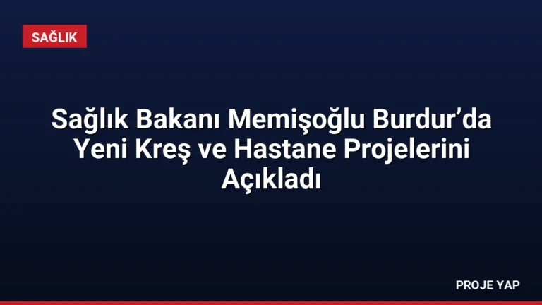 Sağlık Bakanı Memişoğlu Burdur’da Yeni Kreş ve Hastane Projelerini Açıkladı