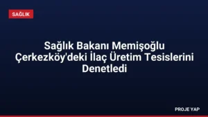 Sağlık Bakanı Memişoğlu Çerkezköy'deki İlaç Üretim Tesislerini Denetledi