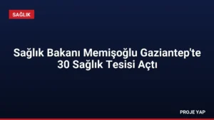 Sağlık Bakanı Memişoğlu Gaziantep'te 30 Sağlık Tesisi Açtı