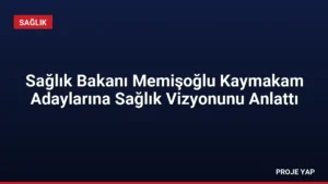 Sağlık Bakanı Memişoğlu Kaymakam Adaylarına Sağlık Vizyonunu Anlattı