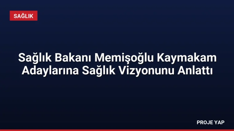 Sağlık Bakanı Memişoğlu Kaymakam Adaylarına Sağlık Vizyonunu Anlattı