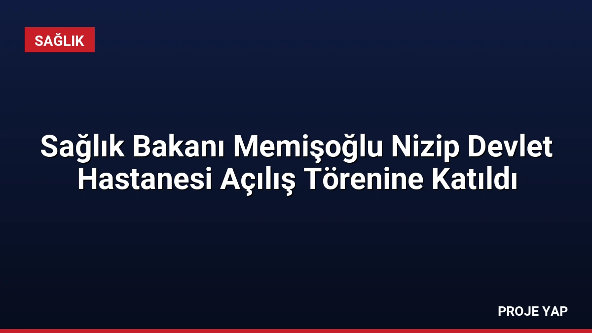 Sağlık Bakanı Memişoğlu Nizip Devlet Hastanesi Açılış Törenine Katıldı