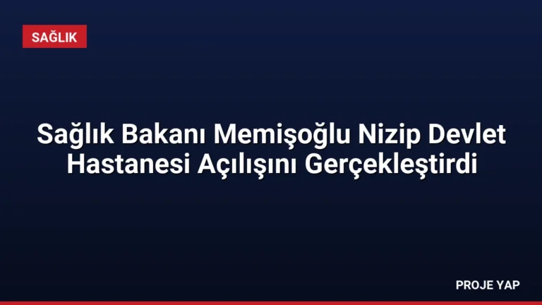 Sağlık Bakanı Memişoğlu Nizip Devlet Hastanesi Açılışını Gerçekleştirdi