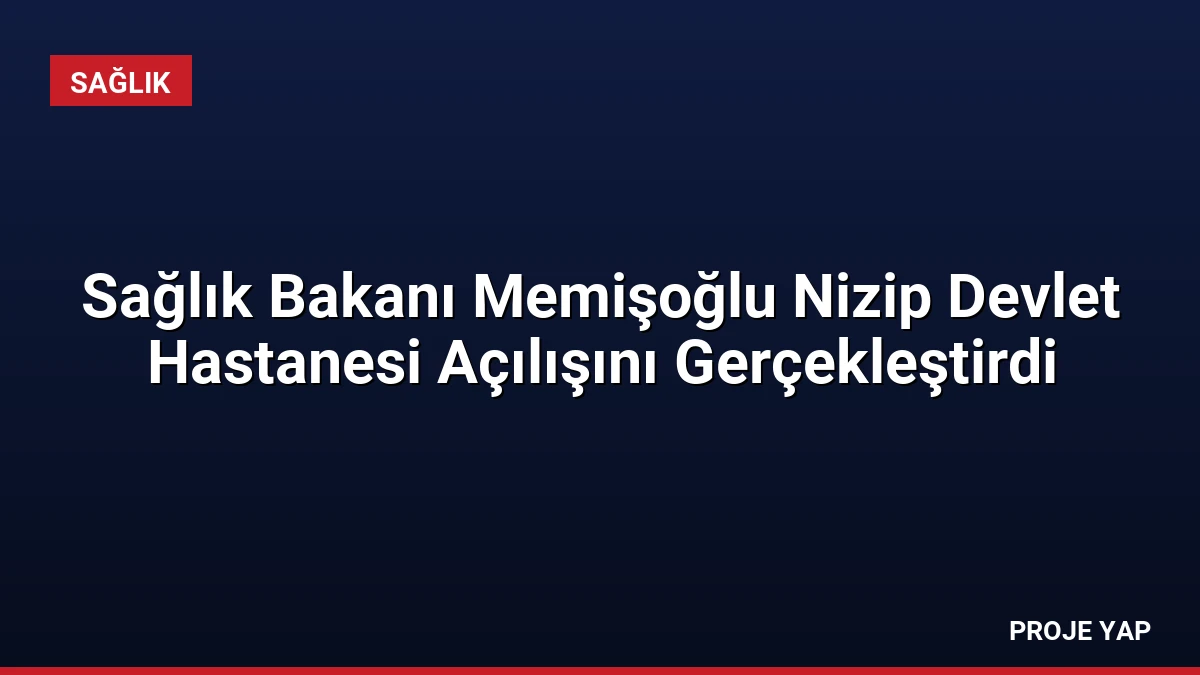 Sağlık Bakanı Memişoğlu Nizip Devlet Hastanesi Açılışını Gerçekleştirdi