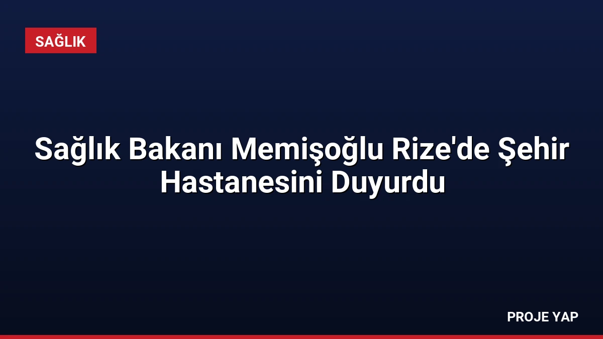 Sağlık Bakanı Memişoğlu Rize’de Şehir Hastanesini Duyurdu