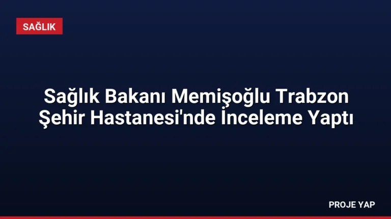 Sağlık Bakanı Memişoğlu Trabzon Şehir Hastanesi’nde İnceleme Yaptı