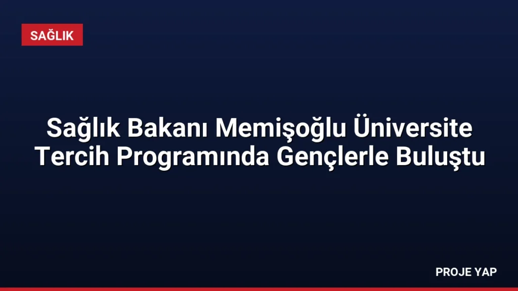 Sağlık Bakanı Memişoğlu Üniversite Tercih Programında Gençlerle Buluştu