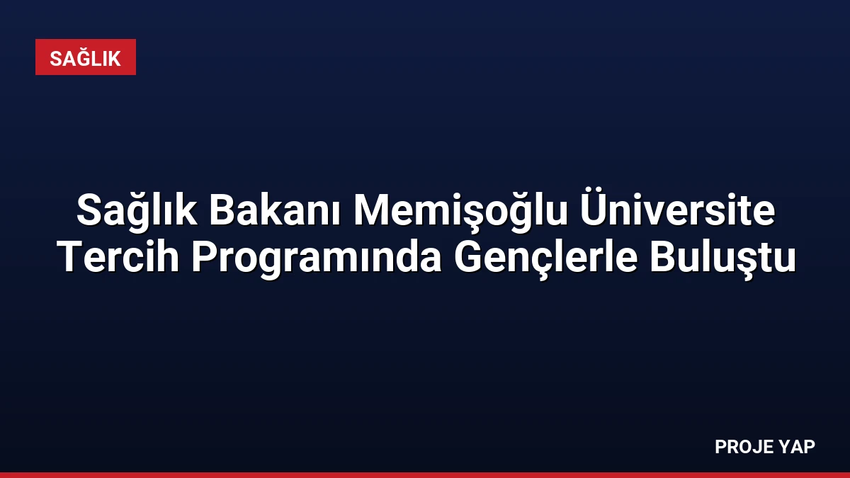 Sağlık Bakanı Memişoğlu Üniversite Tercih Programında Gençlerle Buluştu