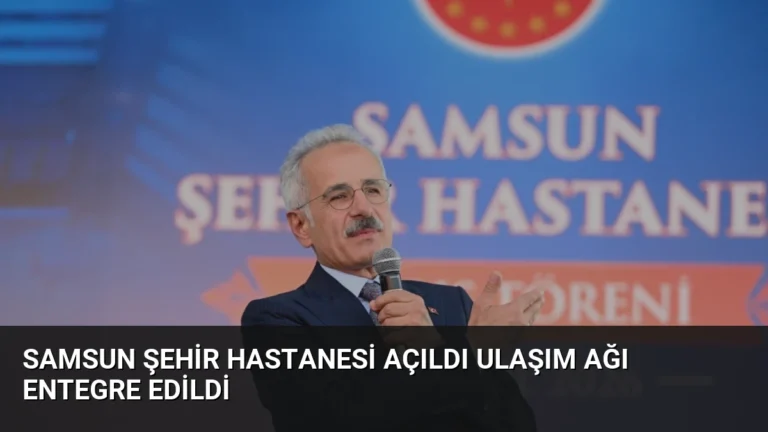 Samsun Şehir Hastanesi Açıldı Ulaşım Ağı Entegre Edildi
