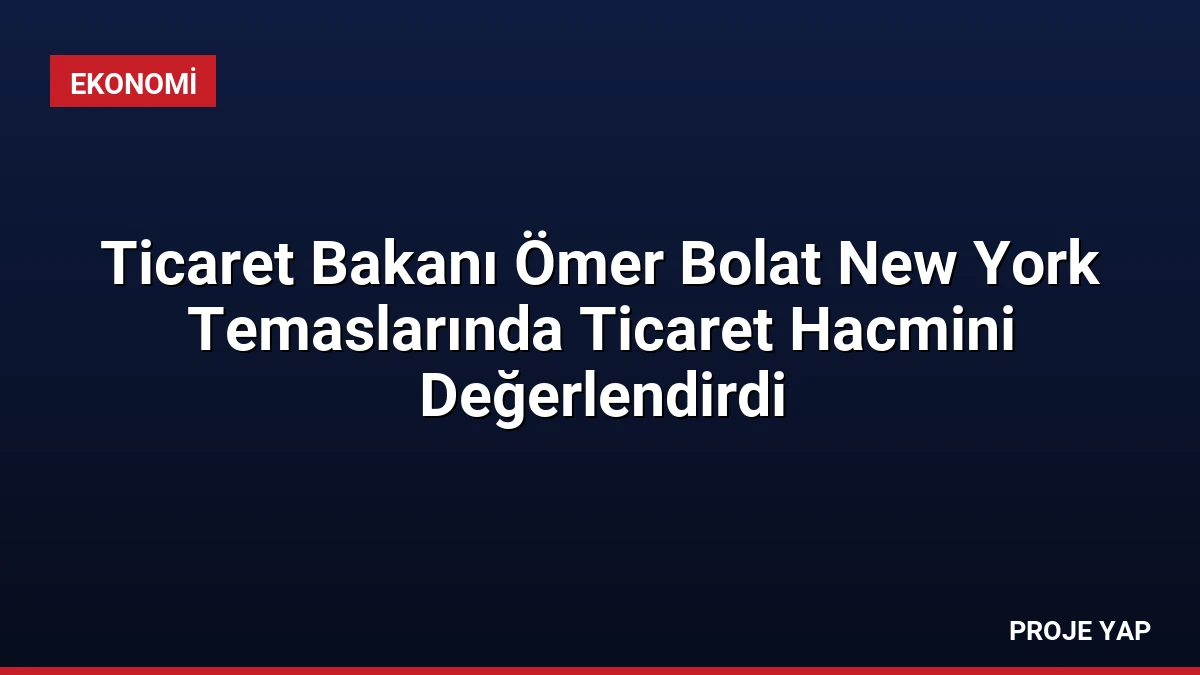 Ticaret Bakanı Ömer Bolat New York Temaslarında Ticaret Hacmini Değerlendirdi