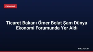Ticaret Bakanı Ömer Bolat Şam Dünya Ekonomi Forumunda Yer Aldı