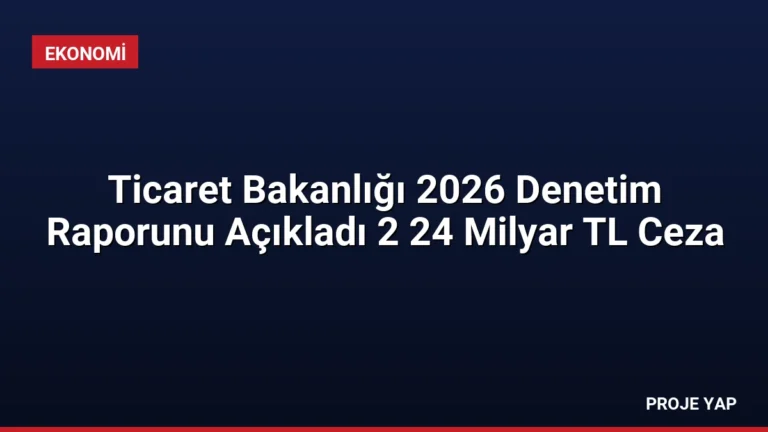 Ticaret Bakanlığı 2026 Denetim Raporunu Açıkladı 2 24 Milyar TL Ceza
