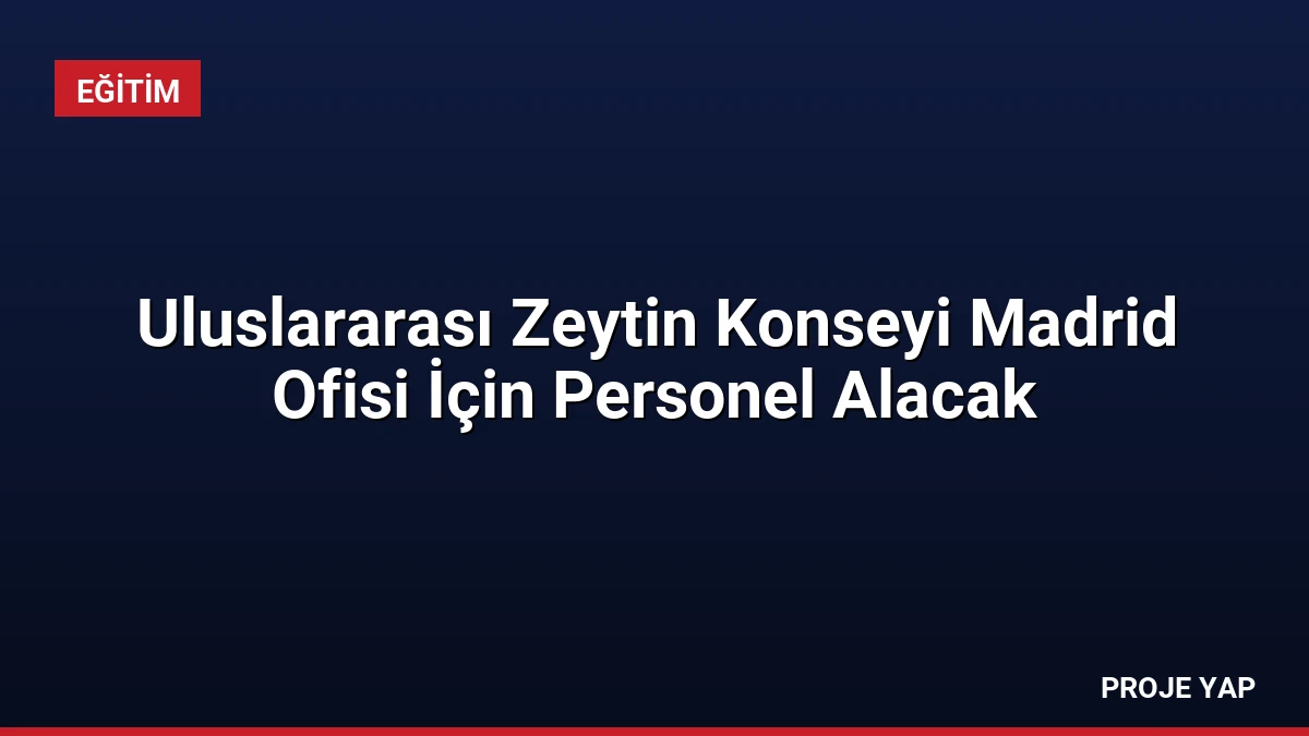 Uluslararası Zeytin Konseyi Madrid Ofisi İçin Personel Alacak
