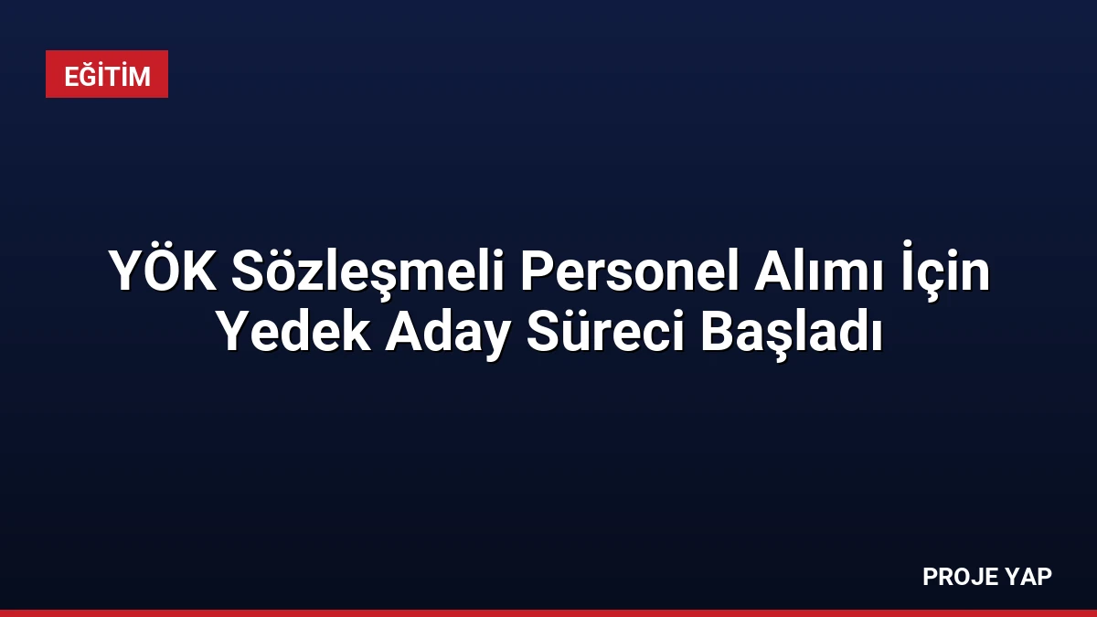 YÖK Sözleşmeli Personel Alımı İçin Yedek Aday Süreci Başladı