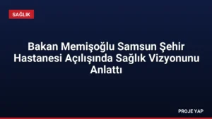 Bakan Memişoğlu Samsun Şehir Hastanesi Açılışında Sağlık Vizyonunu Anlattı