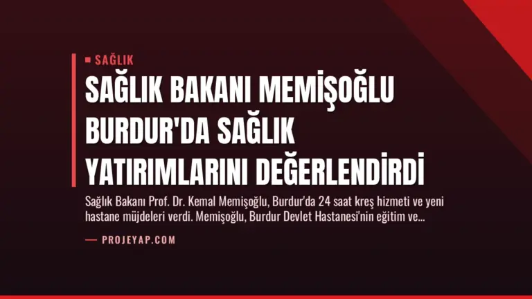 Sağlık Bakanı Memişoğlu Burdur’da Sağlık Yatırımlarını Değerlendirdi