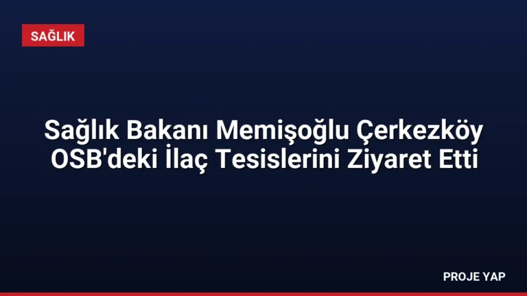 Sağlık Bakanı Memişoğlu Çerkezköy OSB’deki İlaç Tesislerini Ziyaret Etti