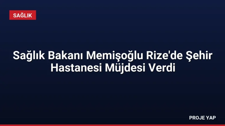 Sağlık Bakanı Memişoğlu Rize’de Şehir Hastanesi Müjdesi Verdi