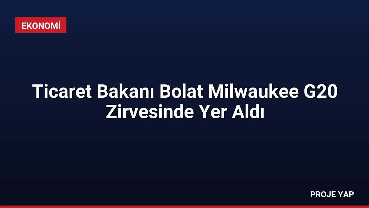 Ticaret Bakanı Bolat Milwaukee G20 Zirvesinde Yer Aldı