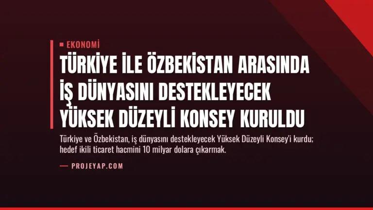 Türkiye ile Özbekistan Arasında İş Dünyasını Destekleyecek Yüksek Düzeyli Konsey Kuruldu