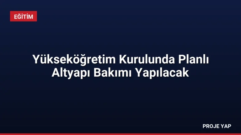 Yükseköğretim Kurulunda Planlı Altyapı Bakımı Yapılacak